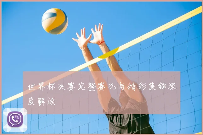 世界杯决赛完整赛况与精彩集锦深度解读