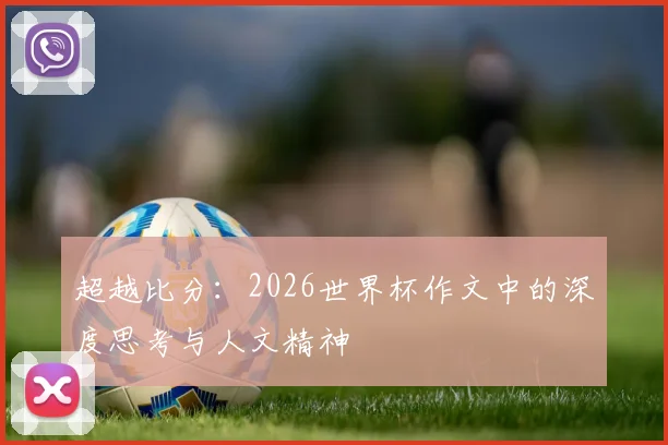 超越比分：2026世界杯作文中的深度思考与人文精神