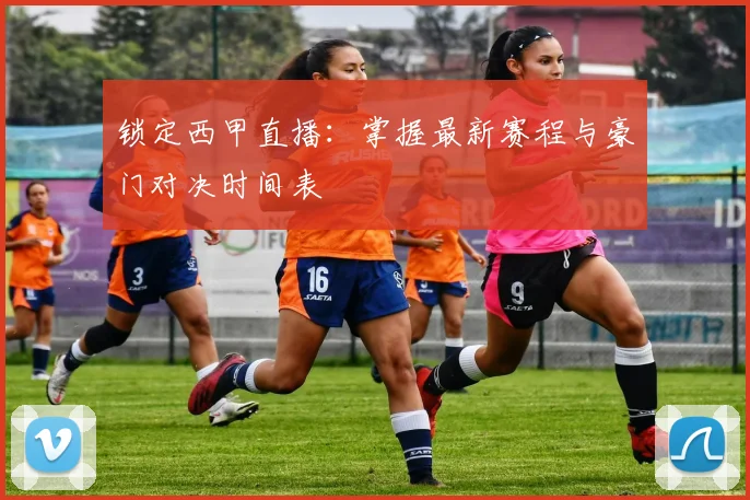 锁定西甲直播:掌握最新赛程与豪门对决时间表