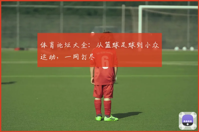 体育论坛大全：从篮球足球到小众运动，一网打尽