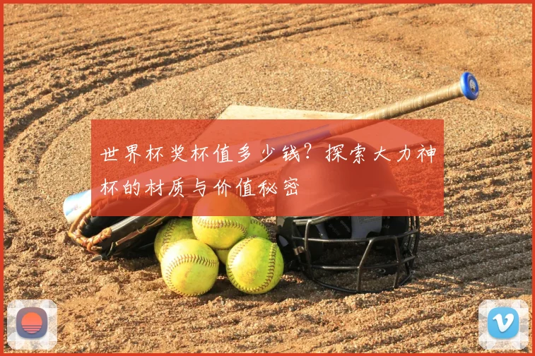 世界杯奖杯值多少钱?探索大力神杯的材质与价值秘密
