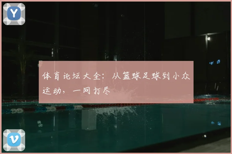 体育论坛大全:从篮球足球到小众运动,一网打尽