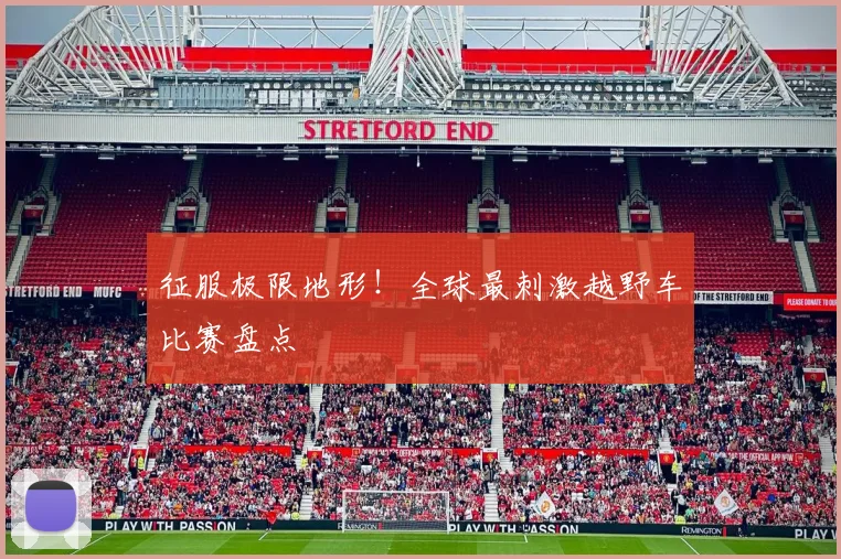 征服极限地形！全球最刺激越野车比赛盘点