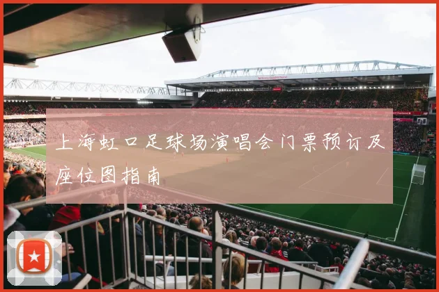 上海虹口足球场演唱会门票预订及座位图指南