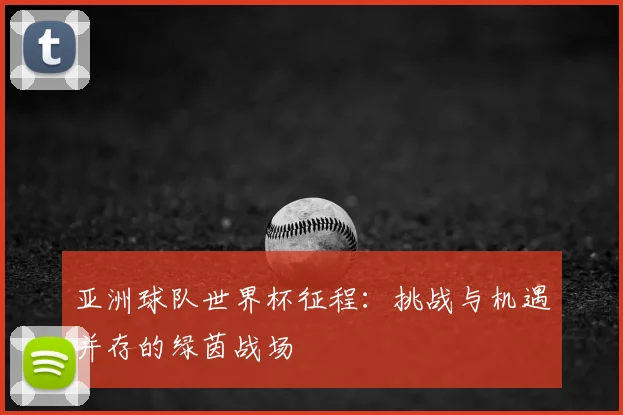 亚洲球队世界杯征程：挑战与机遇并存的绿茵战场